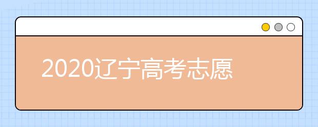 2020遼寧高考志愿怎么設置的？不同批次考生如何填報志愿？