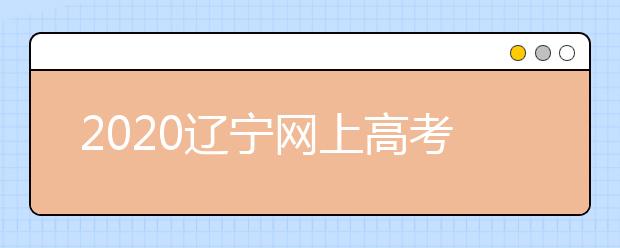 2020遼寧網(wǎng)上高考志愿填報什么流程？網(wǎng)上填報志愿的基本步驟