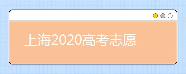 上海2020高考志愿錄取時(shí)間是什么？上海高考志愿填報(bào)要求