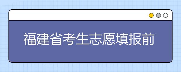 福建省考生志愿填報前要做哪些準(zhǔn)備工作？什么是特殊類型招生錄取控制分?jǐn)?shù)線？