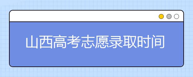山西高考志愿錄取時間是什么？高考錄取批次有什么區(qū)別？
