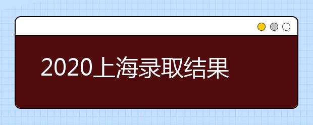 2020上海錄取結(jié)果什么時(shí)候出？上海高考錄取時(shí)間安排