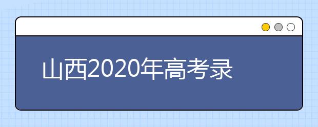 山西2020年高考錄取時間是什么？山西2020年高考錄取時間安排