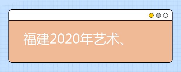 福建2020年藝術(shù)、體育、文史、理工類部分批次志愿8月1日8時起填報