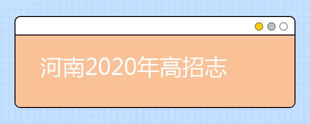 河南2020年高招志愿填報(bào)及錄取規(guī)定發(fā)布，26日開始填報(bào)志愿