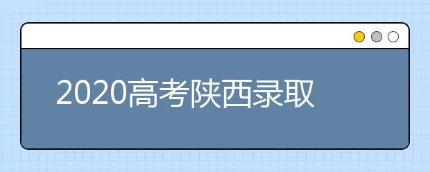 2020高考陜西錄取時間是什么？陜西高考錄取時間一覽表
