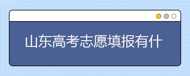 山東高考志愿填報(bào)有什么變化？山東省高考志愿如何填？