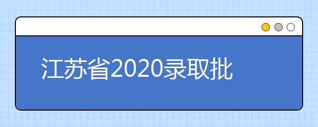 江蘇省2020錄取批次是什么？江蘇志愿錄取結(jié)果什么時(shí)候公布？