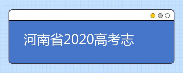 河南省2020高考志愿填報(bào)需要注意什么？志愿填報(bào)注意事項(xiàng)一文看懂！