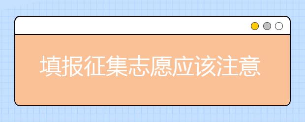 填報(bào)征集志愿應(yīng)該注意什么？河南省征集志愿填報(bào)時(shí)間是什么？