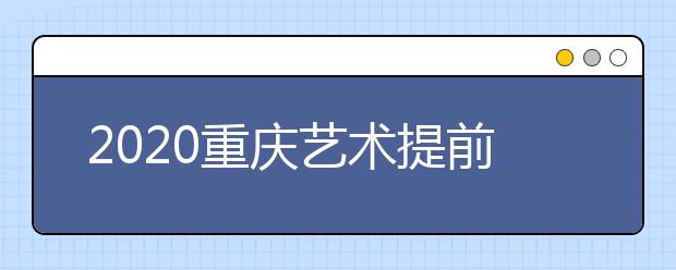 2020重慶藝術(shù)提前批院校如何錄?。靠忌浫≤壽E怎么查？