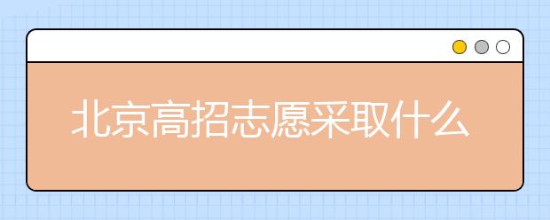 北京高招志愿采取什么方式進(jìn)行填報(bào)？什么時(shí)間進(jìn)行志愿填報(bào)？