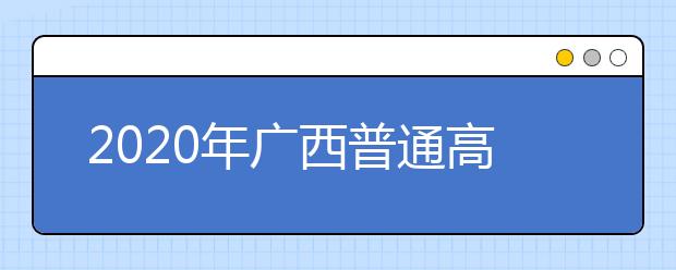 2020年廣西普通高校招生錄取批次設(shè)置是什么？志愿批次一文看懂！
