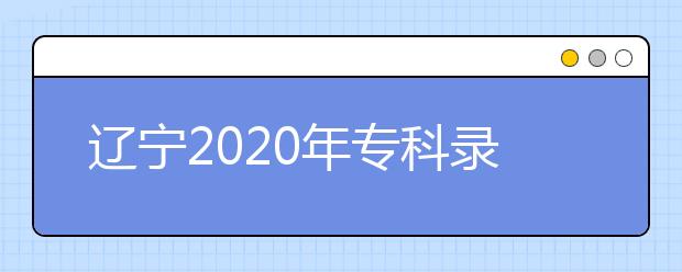 遼寧2020年?？其浫〗Y果公布是什么時間？遼寧志愿錄取時間一覽表