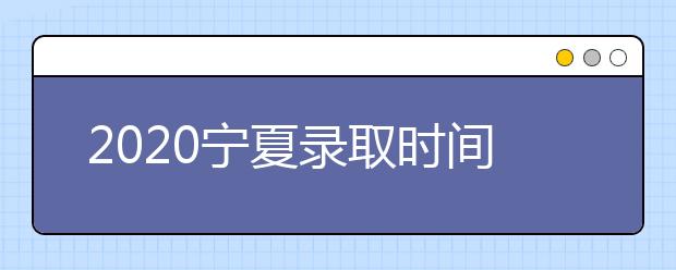 2020寧夏錄取時間安排是什么？如何確定錄取通知書真實性？