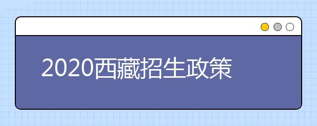 2020西藏招生政策有什么變化？填報(bào)平行志愿時要注意哪些問題？