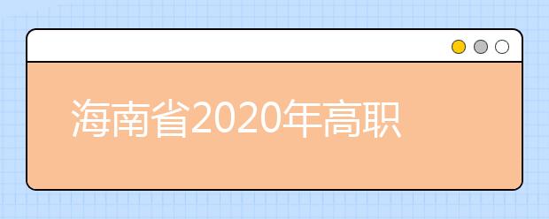 海南省2020年高職(?？?提前批志愿填報(bào)有關(guān)問題的公告