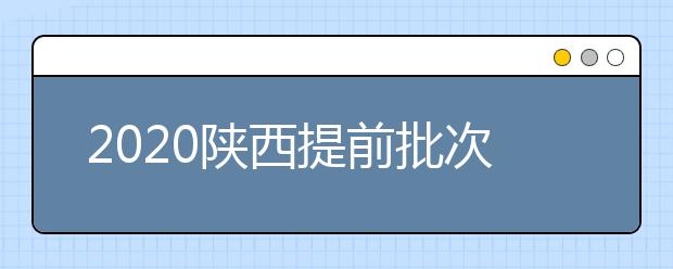 2020陜西提前批次本科A段一志愿投檔時間是什么？一文看懂！