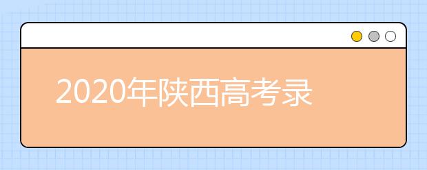 2020年陜西高考錄取時間是什么？一文看懂！