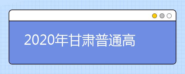 2020年甘肅普通高校招生錄取結(jié)果如何查詢？