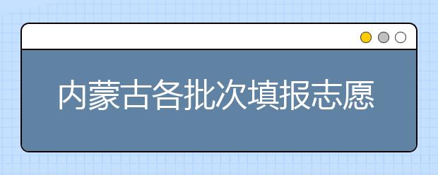 內(nèi)蒙古各批次填報(bào)志愿時(shí)間是如何安排的？一文看懂！