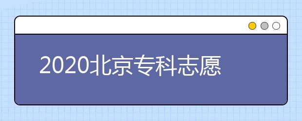 2020北京?？浦驹柑顖?bào)時(shí)間是什么？志愿填報(bào)有什么技巧？