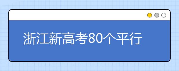 浙江新高考80個(gè)平行志愿怎么填？新高考平行志愿有什么填報(bào)技巧？