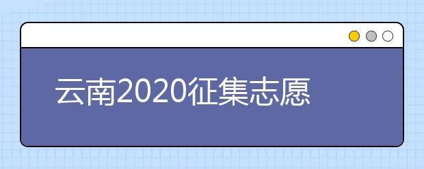 云南2020征集志愿填報(bào)時(shí)間是什么？有什么填報(bào)要求？