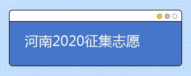 河南2020征集志愿填報(bào)有什么具體要求？一文看懂！
