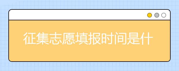 征集志愿填報(bào)時(shí)間是什么？河南提前批征集志愿填報(bào)時(shí)間公布！