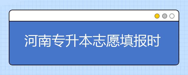 河南專升本志愿填報(bào)時(shí)間是什么？一文看懂！