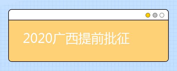 2020廣西提前批征集志愿填報(bào)時(shí)間是什么？有什么填報(bào)技巧？