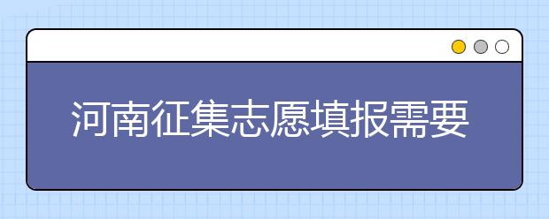 河南征集志愿填報(bào)需要注意哪些信息？有什么注意事項(xiàng)？