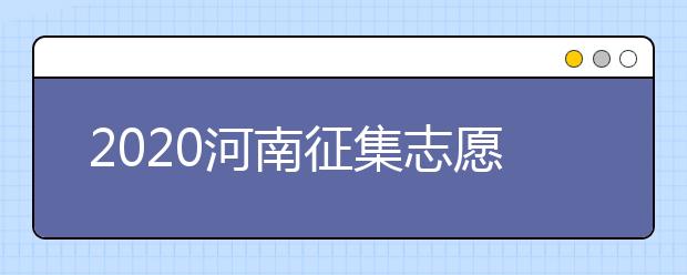 2020河南征集志愿什么時(shí)候開始？什么考生可以填報(bào)征集志愿？