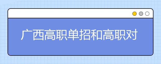廣西高職單招和高職對口中職招生28日10時(shí)起征集志愿
