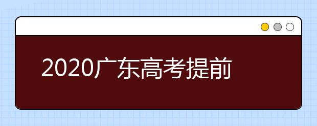 2020廣東高考提前批本科院校征集志愿時間是什么？
