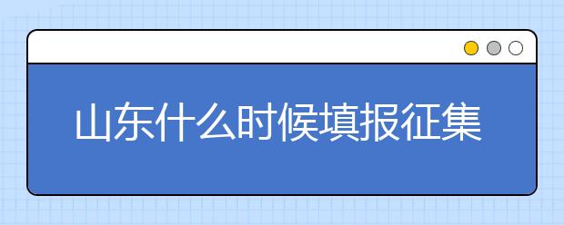 山東什么時(shí)候填報(bào)征集志愿？在哪里查找這些去缺額計(jì)劃的大學(xué)？填報(bào)方式和普通志愿一樣嗎？