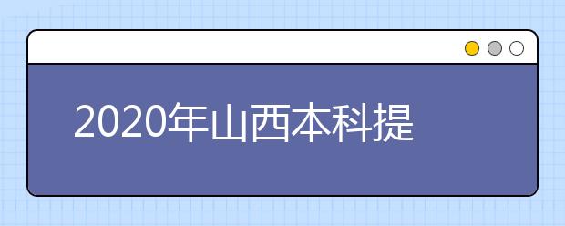 2020年山西本科提前批、專項計劃征集志愿時間公布！