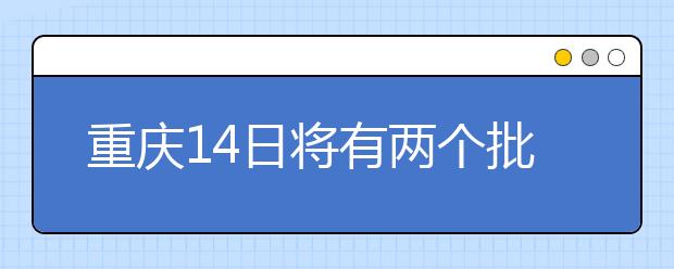 重慶14日將有兩個批次的征集志愿安排！不容錯過！