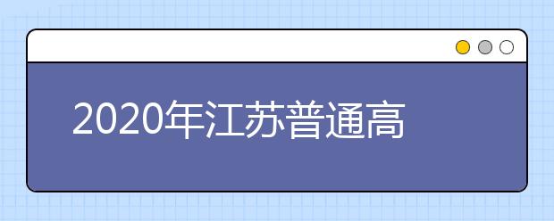 2020年江蘇普通高校招生文科類、理科類本科第一批填報(bào)征求平行院校志愿通告