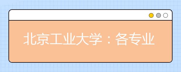 北京工業(yè)大學(xué)：各專業(yè)間沒有分?jǐn)?shù)級(jí)差