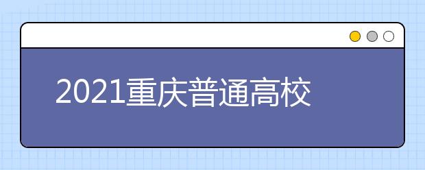 2021重慶普通高校招生網(wǎng)上咨詢、成績查詢及志愿填報時間安排
