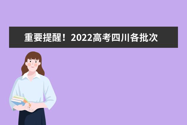 重要提醒！2022高考四川各批次志愿填報(bào)截止時(shí)間請(qǐng)記牢！